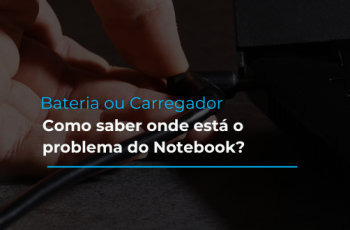 Bateria ou Carregador: saiba onde está o problema do Notebook